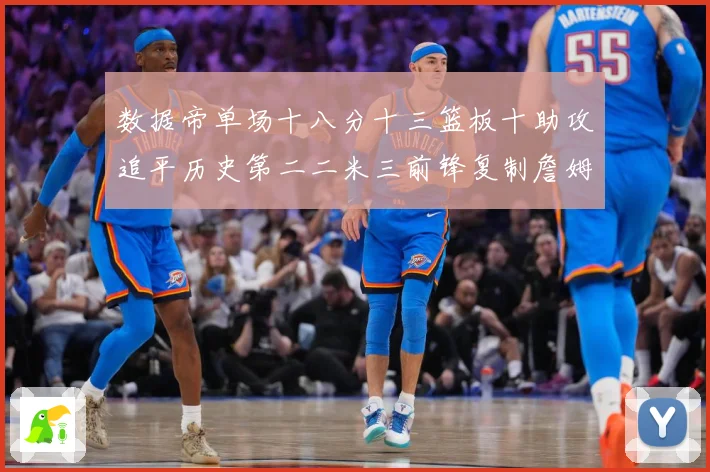 数据帝单场十八分十三篮板十助攻追平历史第二二米三前锋复制詹姆赛场复盘-深度解析