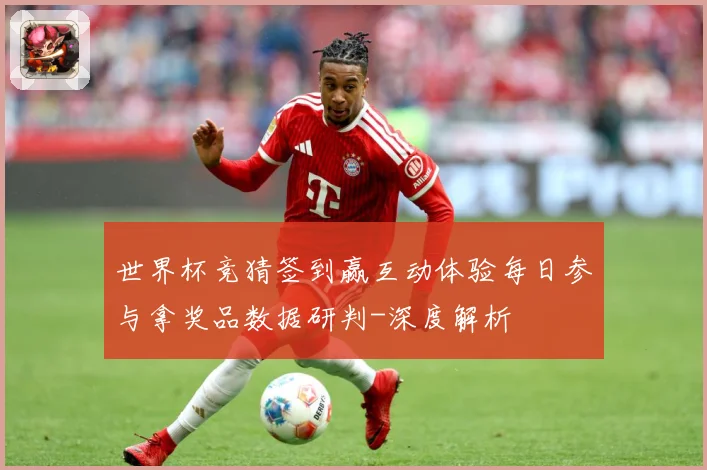 世界杯竞猜签到赢互动体验每日参与拿奖品数据研判-深度解析