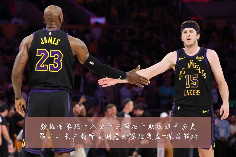 数据帝单场十八分十三篮板十助攻追平历史第二二米三前锋复制詹姆赛场复盘-深度解析